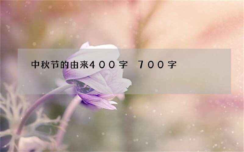 中秋节的由来400字 700字